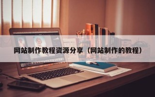 湘阴网站制作教程资源分享（网站制作的教程）