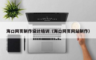 湘阴海口网页制作设计培训（海口网页网站制作）