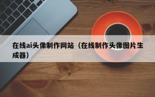 湘阴在线ai头像制作网站（在线制作头像图片生成器）