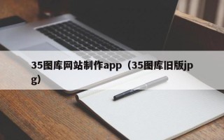 湘阴35图库网站制作app（35图库旧版jpg）