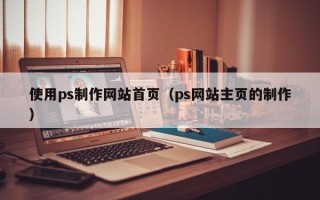 湘阴使用ps制作网站首页（ps网站主页的制作）