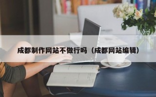 湘阴成都制作网站不做行吗（成都网站编辑）