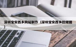 湘阴深圳宝安西乡网站制作（深圳宝安西乡控规图）